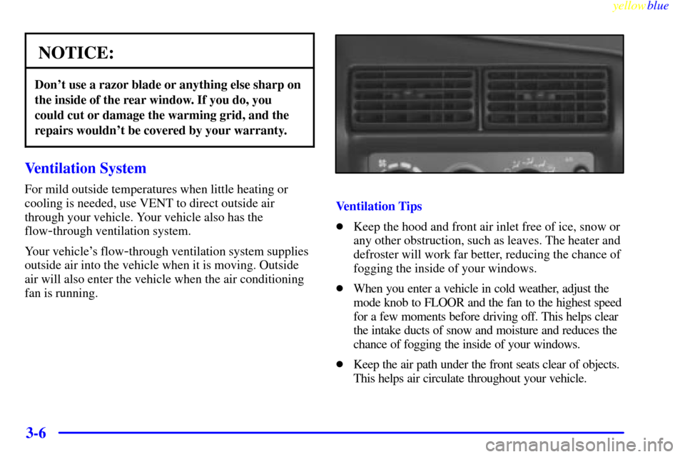 CHEVROLET CAVALIER 1999 3.G Owners Manual yellowblue     
3-6
NOTICE:
Dont use a razor blade or anything else sharp on
the inside of the rear window. If you do, you
could cut or damage the warming grid, and the
repairs wouldnt be covered by