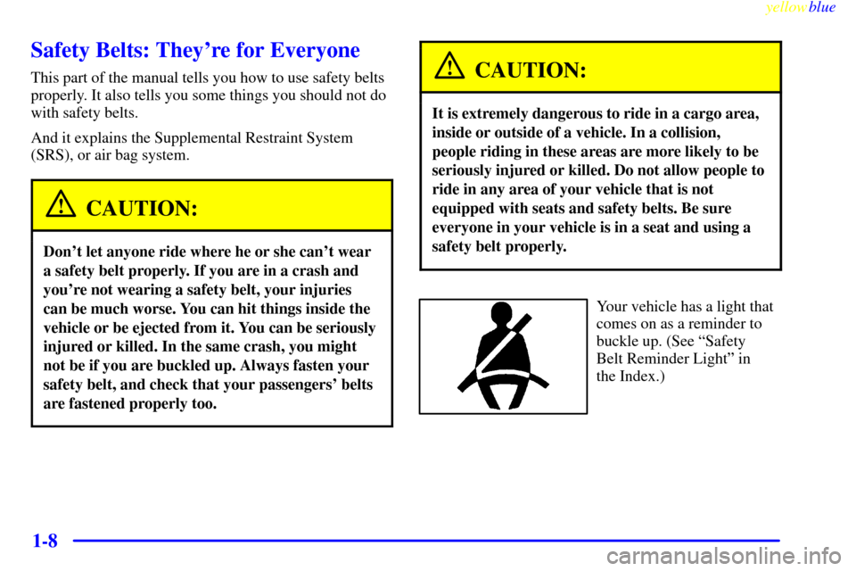 CHEVROLET CAVALIER 1999 3.G User Guide yellowblue     
1-8
Safety Belts: Theyre for Everyone
This part of the manual tells you how to use safety belts
properly. It also tells you some things you should not do
with safety belts.
And it exp