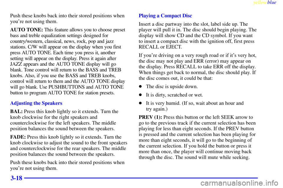 CHEVROLET CAVALIER 1999 3.G Owners Manual yellowblue     
3-18
Push these knobs back into their stored positions when
youre not using them.
AUTO TONE: This feature allows you to choose preset
bass and treble equalization settings designed fo