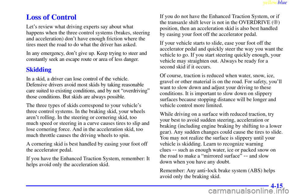 CHEVROLET CAVALIER 1999 3.G Owners Manual yellowblue     
4-15
Loss of Control
Lets review what driving experts say about what
happens when the three control systems (brakes, steering
and acceleration) dont have enough friction where the
ti