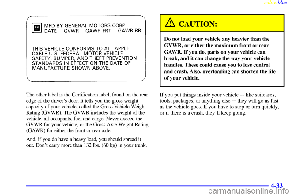 CHEVROLET CAVALIER 1999 3.G Owners Manual yellowblue     
4-33
The other label is the Certification label, found on the rear
edge of the drivers door. It tells you the gross weight
capacity of your vehicle, called the Gross Vehicle Weight
Ra