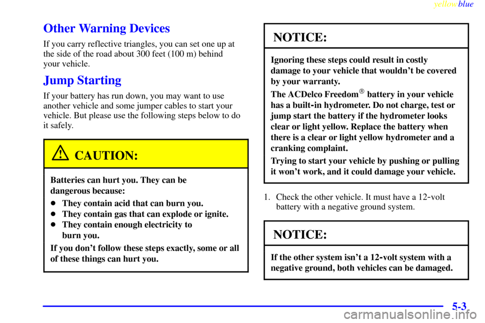 CHEVROLET CAVALIER 1999 3.G Owners Manual yellowblue     
5-3
Other Warning Devices
If you carry reflective triangles, you can set one up at
the side of the road about 300 feet (100 m) behind 
your vehicle.
Jump Starting
If your battery has r
