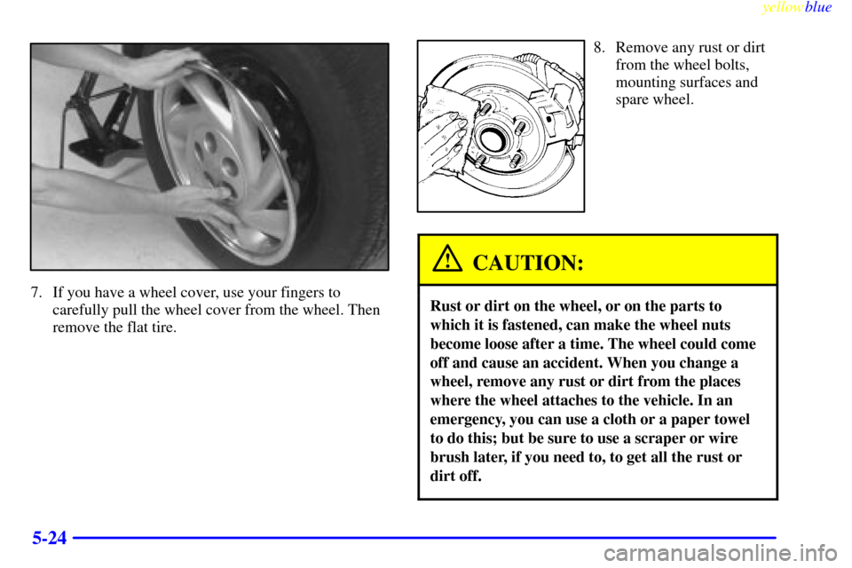 CHEVROLET CAVALIER 1999 3.G Owners Manual yellowblue     
5-24
7. If you have a wheel cover, use your fingers to
carefully pull the wheel cover from the wheel. Then
remove the flat tire.
8. Remove any rust or dirt
from the wheel bolts,
mounti
