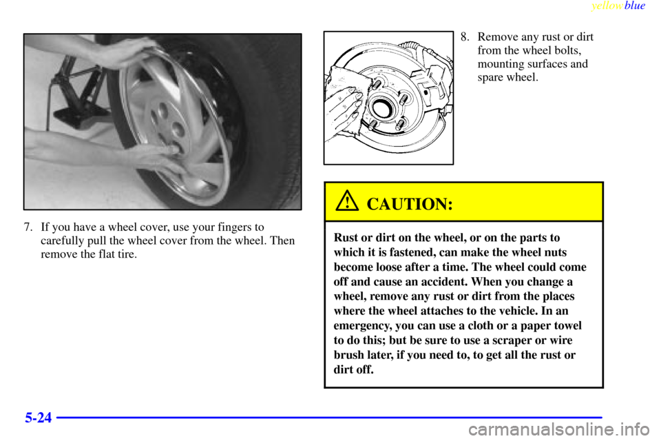 CHEVROLET CAVALIER 1999 3.G Owners Manual yellowblue     
5-24
7. If you have a wheel cover, use your fingers to
carefully pull the wheel cover from the wheel. Then
remove the flat tire.
8. Remove any rust or dirt
from the wheel bolts,
mounti