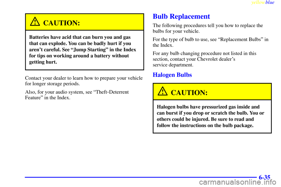 CHEVROLET CAVALIER 1999 3.G Owners Manual yellowblue     
6-35
CAUTION:
Batteries have acid that can burn you and gas
that can explode. You can be badly hurt if you
arent careful. See ªJump Startingº in the Index
for tips on working around
