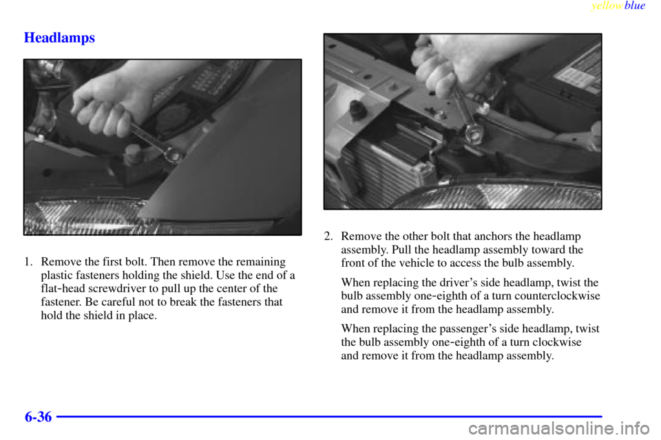 CHEVROLET CAVALIER 1999 3.G Owners Manual yellowblue     
6-36 Headlamps
1. Remove the first bolt. Then remove the remaining
plastic fasteners holding the shield. Use the end of a
flat
-head screwdriver to pull up the center of the
fastener. 