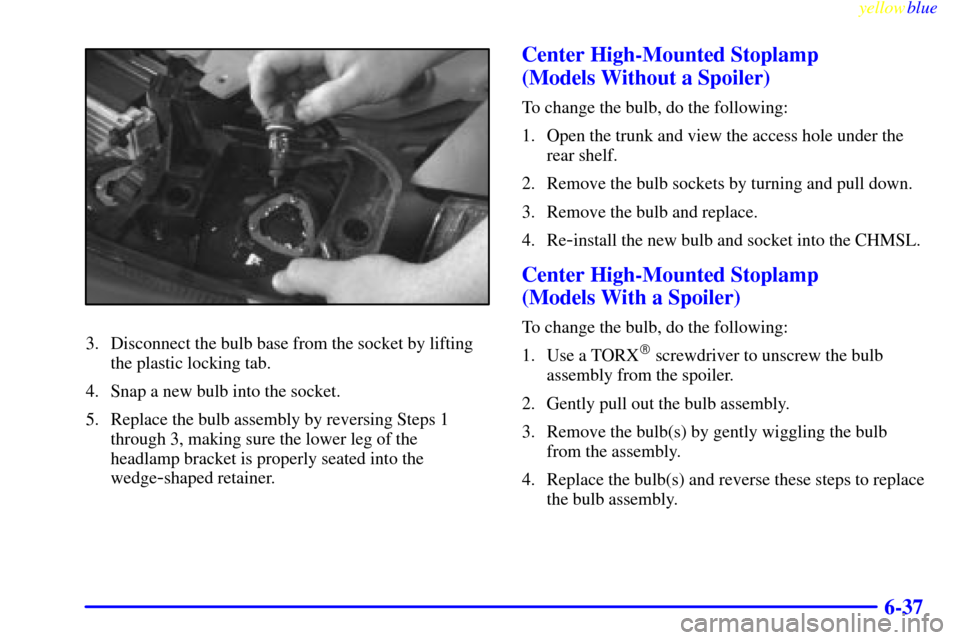 CHEVROLET CAVALIER 1999 3.G Owners Manual yellowblue     
6-37
3. Disconnect the bulb base from the socket by lifting
the plastic locking tab.
4. Snap a new bulb into the socket.
5. Replace the bulb assembly by reversing Steps 1
through 3, ma