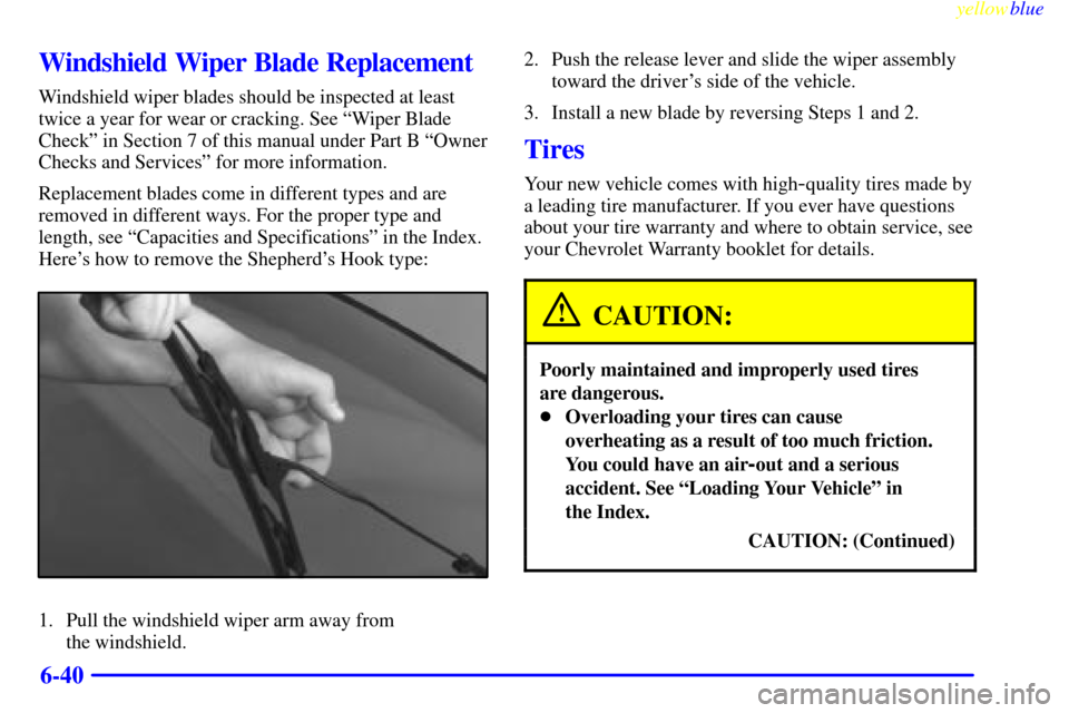 CHEVROLET CAVALIER 1999 3.G Owners Manual yellowblue     
6-40
Windshield Wiper Blade Replacement
Windshield wiper blades should be inspected at least
twice a year for wear or cracking. See ªWiper Blade
Checkº in Section 7 of this manual un