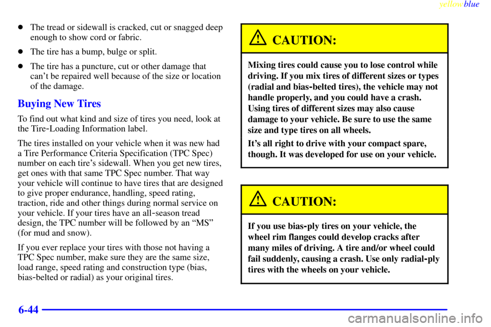 CHEVROLET CAVALIER 1999 3.G Owners Manual yellowblue     
6-44
The tread or sidewall is cracked, cut or snagged deep
enough to show cord or fabric.
The tire has a bump, bulge or split.
The tire has a puncture, cut or other damage that
can