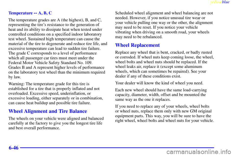 CHEVROLET CAVALIER 1999 3.G Owners Manual yellowblue     
6-46
Temperature -- A, B, C
The temperature grades are A (the highest), B, and C,
representing the tires resistance to the generation of
heat and its ability to dissipate heat when te