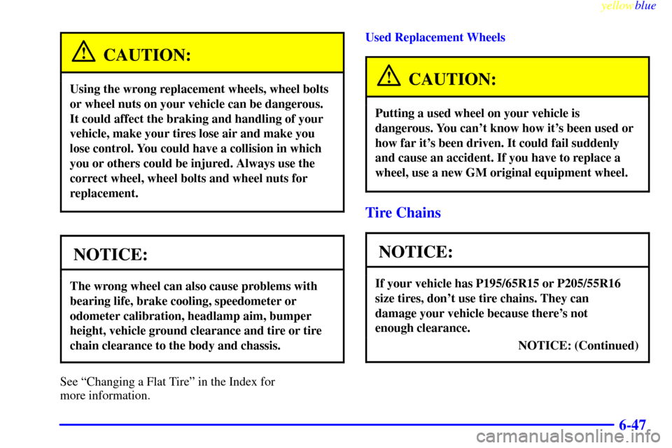 CHEVROLET CAVALIER 1999 3.G Owners Manual yellowblue     
6-47
CAUTION:
Using the wrong replacement wheels, wheel bolts
or wheel nuts on your vehicle can be dangerous.
It could affect the braking and handling of your
vehicle, make your tires 