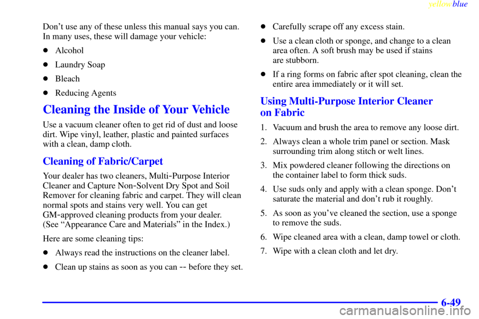 CHEVROLET CAVALIER 1999 3.G Owners Manual yellowblue     
6-49
Dont use any of these unless this manual says you can.
In many uses, these will damage your vehicle:
Alcohol
Laundry Soap
Bleach
Reducing Agents
Cleaning the Inside of Your V