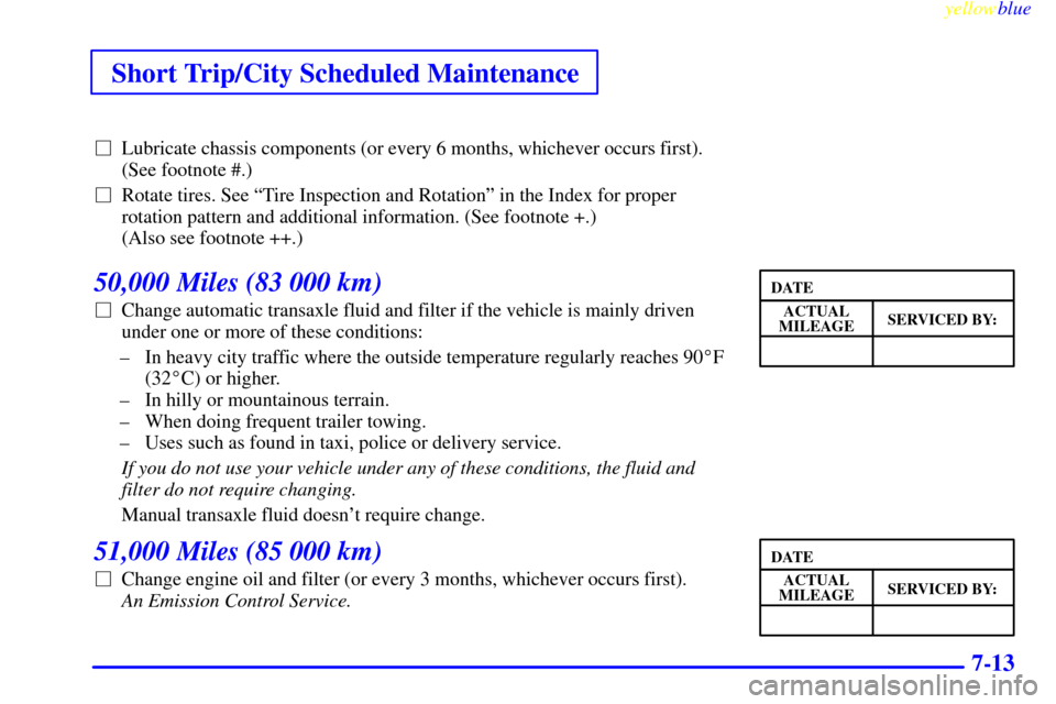 CHEVROLET CAVALIER 1999 3.G Owners Manual Short Trip/City Scheduled Maintenance
yellowblue     
7-13
Lubricate chassis components (or every 6 months, whichever occurs first).
(See footnote #.)
Rotate tires. See ªTire Inspection and Rotatio