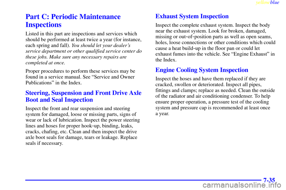 CHEVROLET CAVALIER 1999 3.G Owners Manual yellowblue     
7-35
Part C: Periodic Maintenance
Inspections
Listed in this part are inspections and services which
should be performed at least twice a year (for instance,
each spring and fall). You
