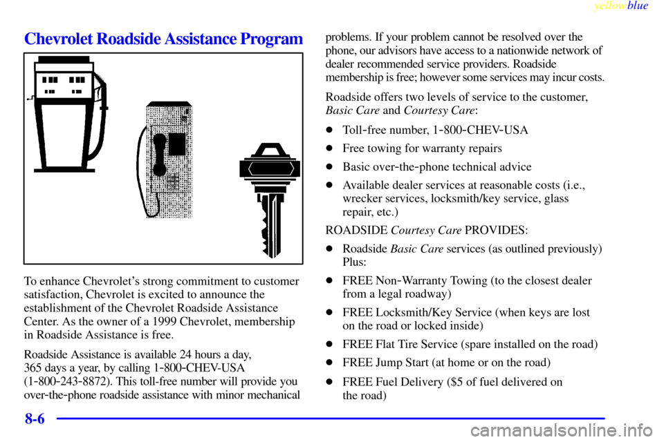 CHEVROLET CAVALIER 1999 3.G User Guide yellowblue     
8-6
Chevrolet Roadside Assistance Program
To enhance Chevrolets strong commitment to customer
satisfaction, Chevrolet is excited to announce the
establishment of the Chevrolet Roadsid