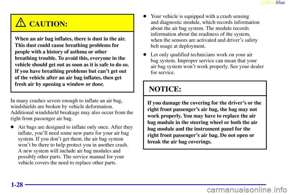 CHEVROLET CAVALIER 1999 3.G Owners Manual yellowblue     
1-28
CAUTION:
When an air bag inflates, there is dust in the air.
This dust could cause breathing problems for
people with a history of asthma or other
breathing trouble. To avoid this