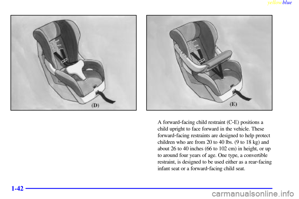 CHEVROLET CAVALIER 1999 3.G Owners Manual yellowblue     
1-42
A forward-facing child restraint (C-E) positions a
child upright to face forward in the vehicle. These
forward
-facing restraints are designed to help protect
children who are fro