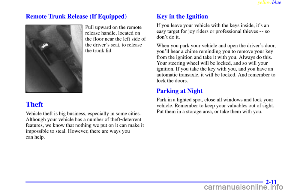 CHEVROLET CAVALIER 1999 3.G Manual PDF yellowblue     
2-11 Remote Trunk Release (If Equipped)
Pull upward on the remote
release handle, located on
the floor near the left side of
the drivers seat, to release
the trunk lid.
Theft
Vehicle 