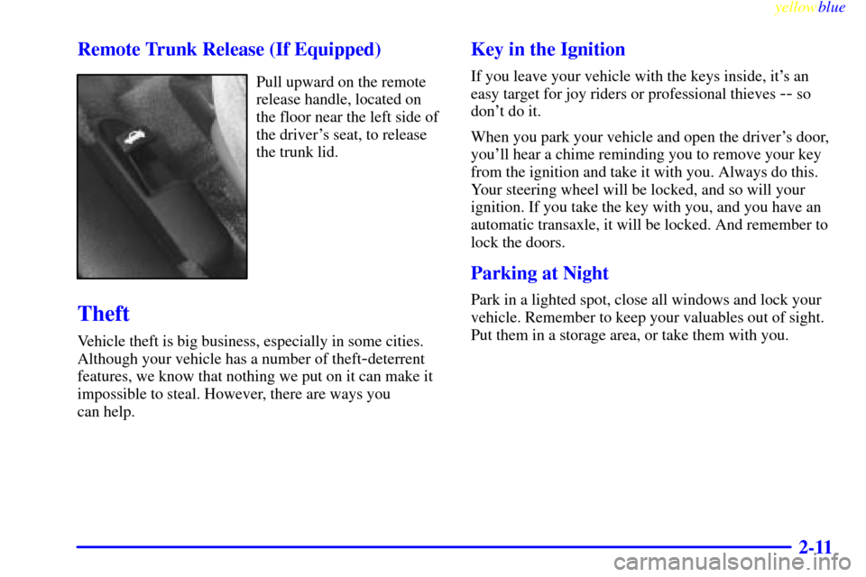 CHEVROLET CAVALIER 1999 3.G Owners Manual yellowblue     
2-11 Remote Trunk Release (If Equipped)
Pull upward on the remote
release handle, located on
the floor near the left side of
the drivers seat, to release
the trunk lid.
Theft
Vehicle 