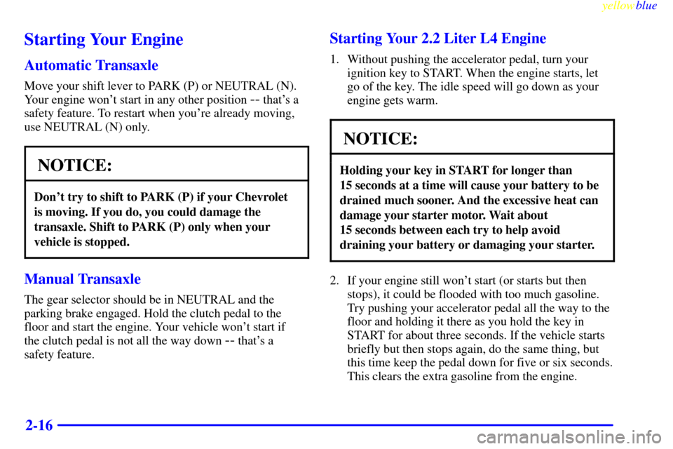 CHEVROLET CAVALIER 1999 3.G Manual PDF yellowblue     
2-16
Starting Your Engine
Automatic Transaxle
Move your shift lever to PARK (P) or NEUTRAL (N).
Your engine wont start in any other position 
-- thats a
safety feature. To restart wh