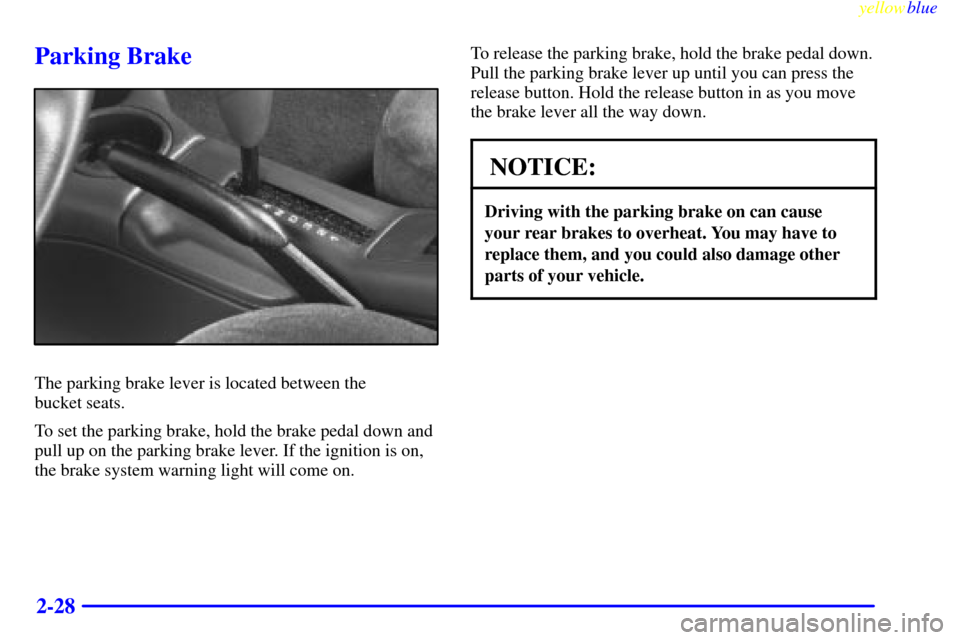 CHEVROLET CAVALIER 1999 3.G Owners Manual yellowblue
2-28
Parking Brake
The parking brake lever is located between the
bucket seats.
To set the parking brake, hold the brake pedal down and
pull up on the parking brake lever. If the igni CHEVROLET CAVALIER 1999 3.G Owners Manual yellowblue
2-28
Parking Brake
The parking brake lever is located between the
bucket seats.
To set the parking brake, hold the brake pedal down and
pull up on the parking brake lever. If the igni