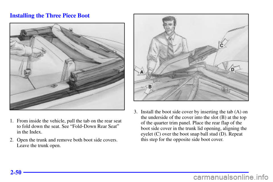 CHEVROLET CAVALIER 2000 3.G Owners Manual 2-50 Installing the Three Piece Boot
1. From inside the vehicle, pull the tab on the rear seat
to fold down the seat. See ªFold
-Down Rear Seatº
in the Index.
2. Open the trunk and remove both boot CHEVROLET CAVALIER 2000 3.G Owners Manual 2-50 Installing the Three Piece Boot
1. From inside the vehicle, pull the tab on the rear seat
to fold down the seat. See ªFold
-Down Rear Seatº
in the Index.
2. Open the trunk and remove both boot
