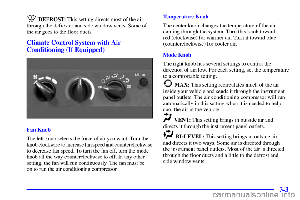 CHEVROLET CAVALIER 2000 3.G Owners Manual 3-3
DEFROST: This setting directs most of the air
through the defroster and side window vents. Some of
the air goes to the floor ducts.
Climate Control System with Air
Conditioning (If Equipped)
Fan K