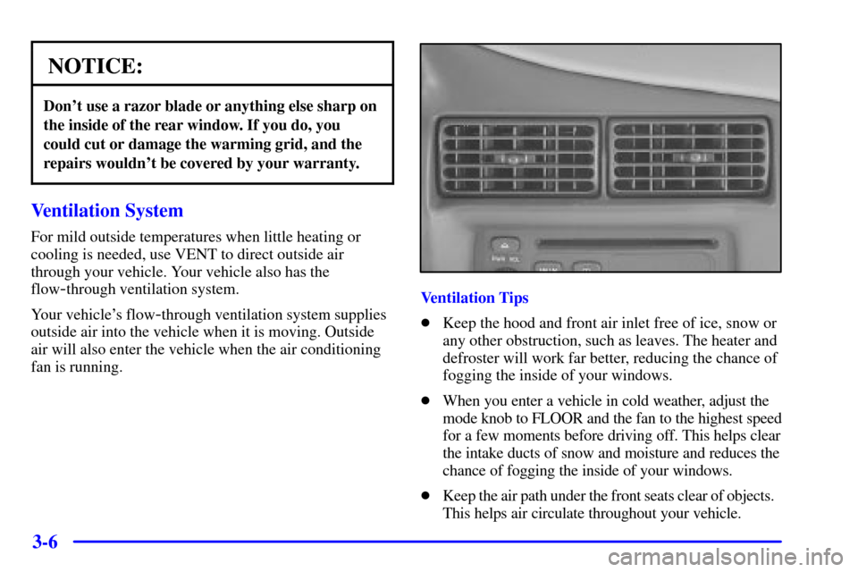 CHEVROLET CAVALIER 2000 3.G Owners Manual 3-6
NOTICE:
Dont use a razor blade or anything else sharp on
the inside of the rear window. If you do, you
could cut or damage the warming grid, and the
repairs wouldnt be covered by your warranty.
