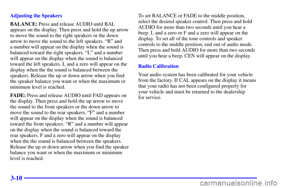 CHEVROLET CAVALIER 2000 3.G Owners Manual 3-10
Adjusting the Speakers
BALANCE: Press and release AUDIO until BAL
appears on the display. Then press and hold the up arrow
to move the sound to the right speakers or the down
arrow to move the so