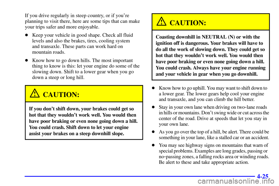 CHEVROLET CAVALIER 2000 3.G Owners Manual 4-25
If you drive regularly in steep country, or if youre
planning to visit there, here are some tips that can make
your trips safer and more enjoyable.
Keep your vehicle in good shape. Check all fl