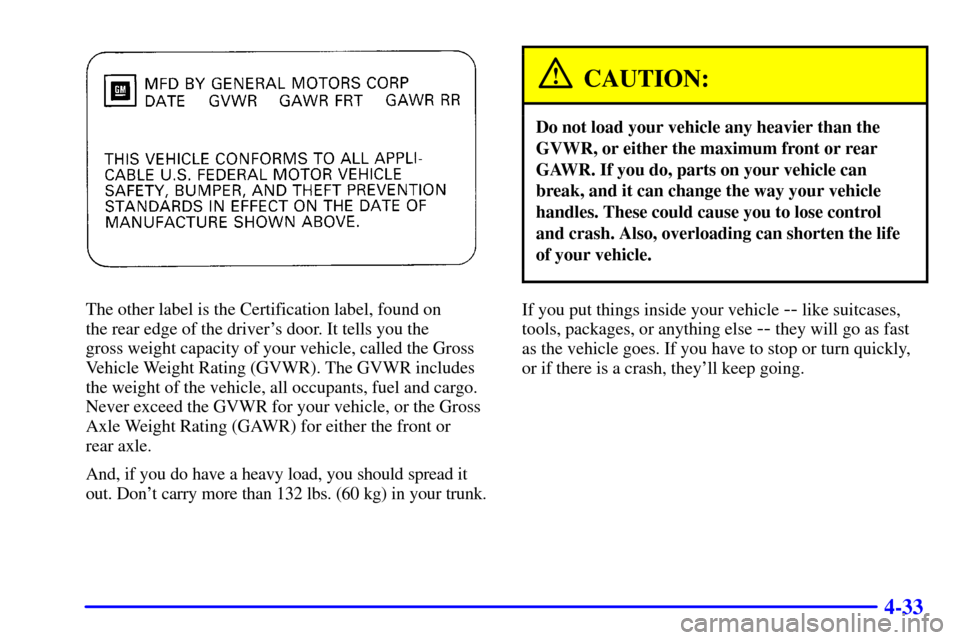 CHEVROLET CAVALIER 2000 3.G Owners Manual 4-33
The other label is the Certification label, found on 
the rear edge of the drivers door. It tells you the 
gross weight capacity of your vehicle, called the Gross
Vehicle Weight Rating (GVWR). T