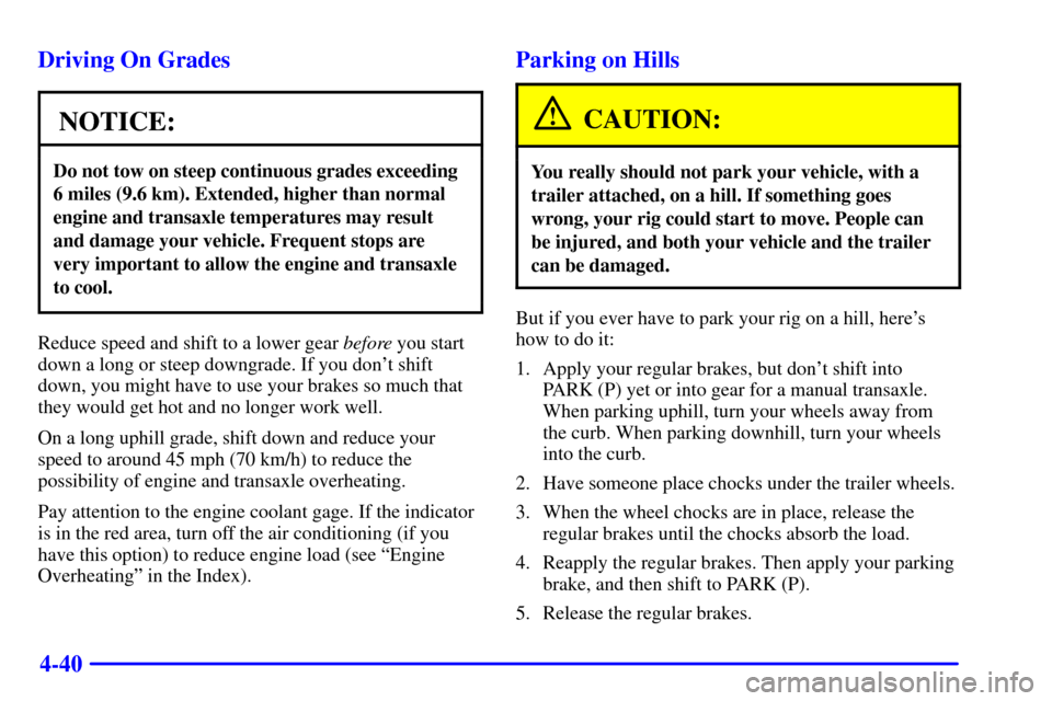 CHEVROLET CAVALIER 2000 3.G Owners Manual 4-40 Driving On Grades
NOTICE:
Do not tow on steep continuous grades exceeding
6 miles (9.6 km). Extended, higher than normal
engine and transaxle temperatures may result
and damage your vehicle. Freq