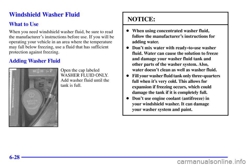 CHEVROLET CAVALIER 2000 3.G Owners Manual 6-28
Windshield Washer Fluid
What to Use
When you need windshield washer fluid, be sure to read
the manufacturers instructions before use. If you will be
operating your vehicle in an area where the t