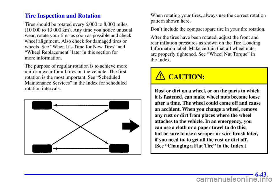 CHEVROLET CAVALIER 2000 3.G Owners Manual 6-43 Tire Inspection and Rotation
Tires should be rotated every 6,000 to 8,000 miles 
(10 000 to 13 000 km). Any time you notice unusual
wear, rotate your tires as soon as possible and check
wheel ali