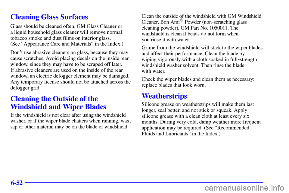 CHEVROLET CAVALIER 2000 3.G Owners Manual 6-52
Cleaning Glass Surfaces
Glass should be cleaned often. GM Glass Cleaner or 
a liquid household glass cleaner will remove normal
tobacco smoke and dust films on interior glass. 
(See ªAppearance 