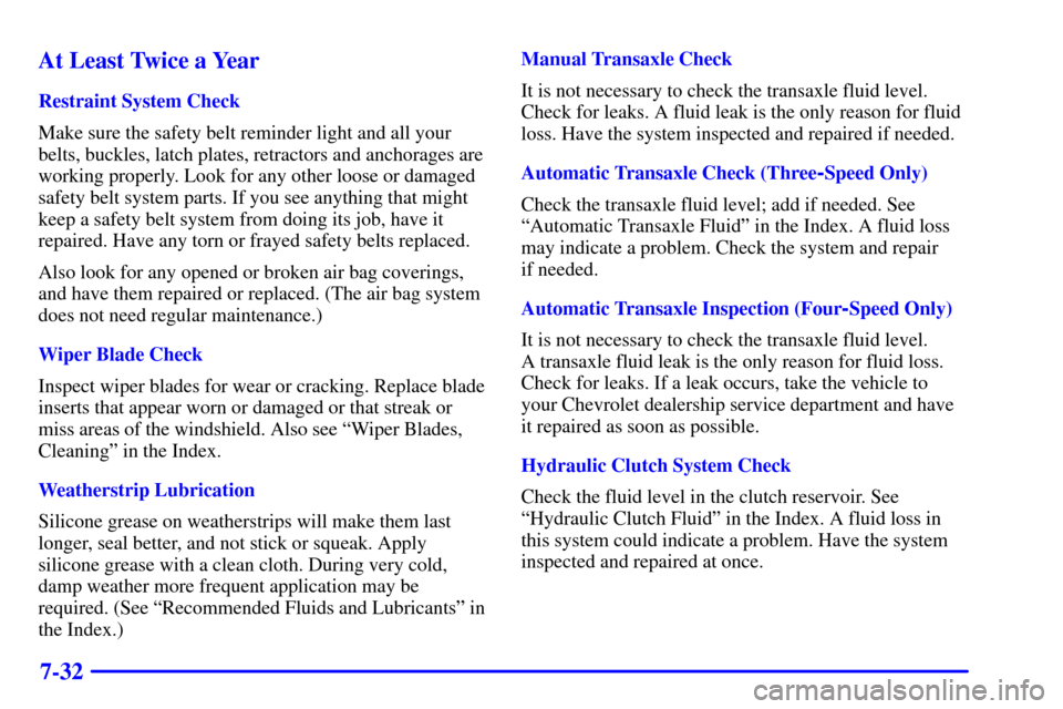 CHEVROLET CAVALIER 2000 3.G Owners Manual 7-32 At Least Twice a Year
Restraint System Check
Make sure the safety belt reminder light and all your
belts, buckles, latch plates, retractors and anchorages are
working properly. Look for any other