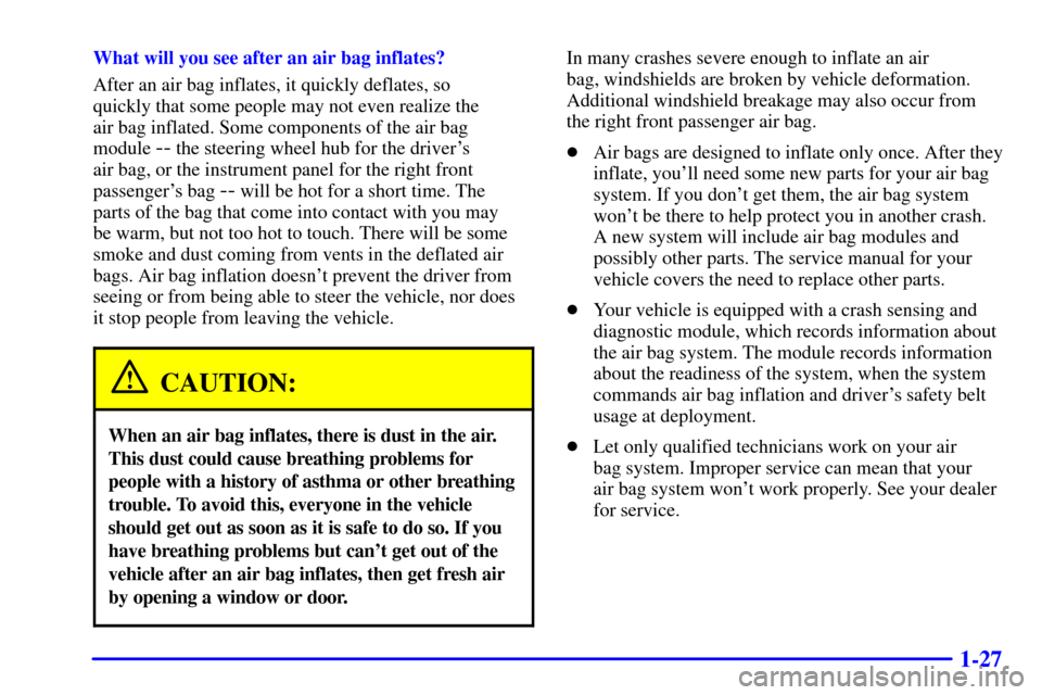 CHEVROLET CAVALIER 2000 3.G Owners Manual 1-27
What will you see after an air bag inflates?
After an air bag inflates, it quickly deflates, so 
quickly that some people may not even realize the 
air bag inflated. Some components of the air ba