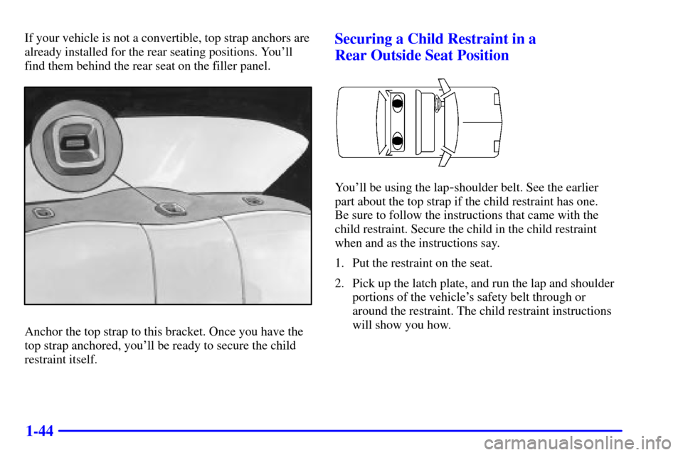 CHEVROLET CAVALIER 2000 3.G Workshop Manual 1-44
If your vehicle is not a convertible, top strap anchors are
already installed for the rear seating positions. Youll
find them behind the rear seat on the filler panel.
Anchor the top strap to th