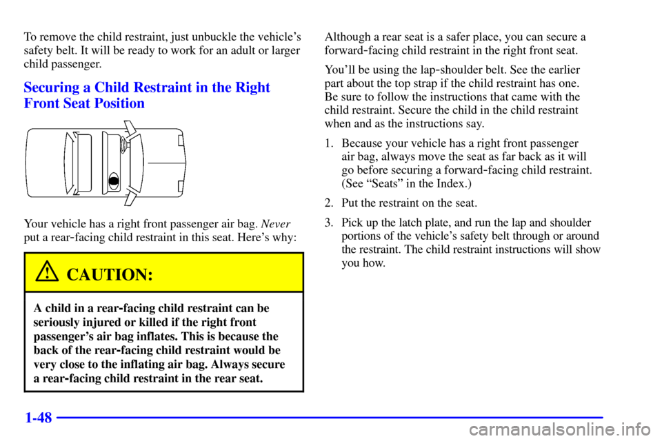 CHEVROLET CAVALIER 2000 3.G Workshop Manual 1-48
To remove the child restraint, just unbuckle the vehicles
safety belt. It will be ready to work for an adult or larger
child passenger.
Securing a Child Restraint in the Right
Front Seat Positio