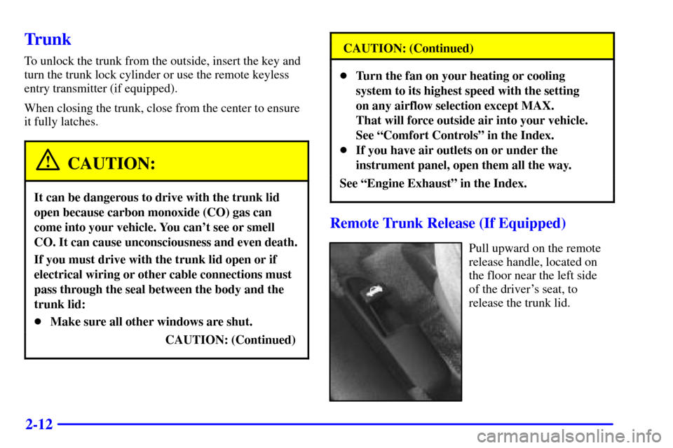CHEVROLET CAVALIER 2000 3.G Owners Manual 2-12
Trunk
To unlock the trunk from the outside, insert the key and
turn the trunk lock cylinder or use the remote keyless
entry transmitter (if equipped).
When closing the trunk, close from the cente CHEVROLET CAVALIER 2000 3.G Owners Manual 2-12
Trunk
To unlock the trunk from the outside, insert the key and
turn the trunk lock cylinder or use the remote keyless
entry transmitter (if equipped).
When closing the trunk, close from the cente