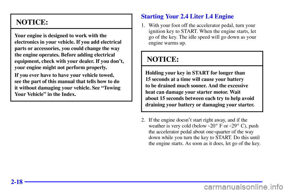 CHEVROLET CAVALIER 2000 3.G Owners Manual 2-18
NOTICE:
Your engine is designed to work with the
electronics in your vehicle. If you add electrical
parts or accessories, you could change the way
the engine operates. Before adding electrical
eq