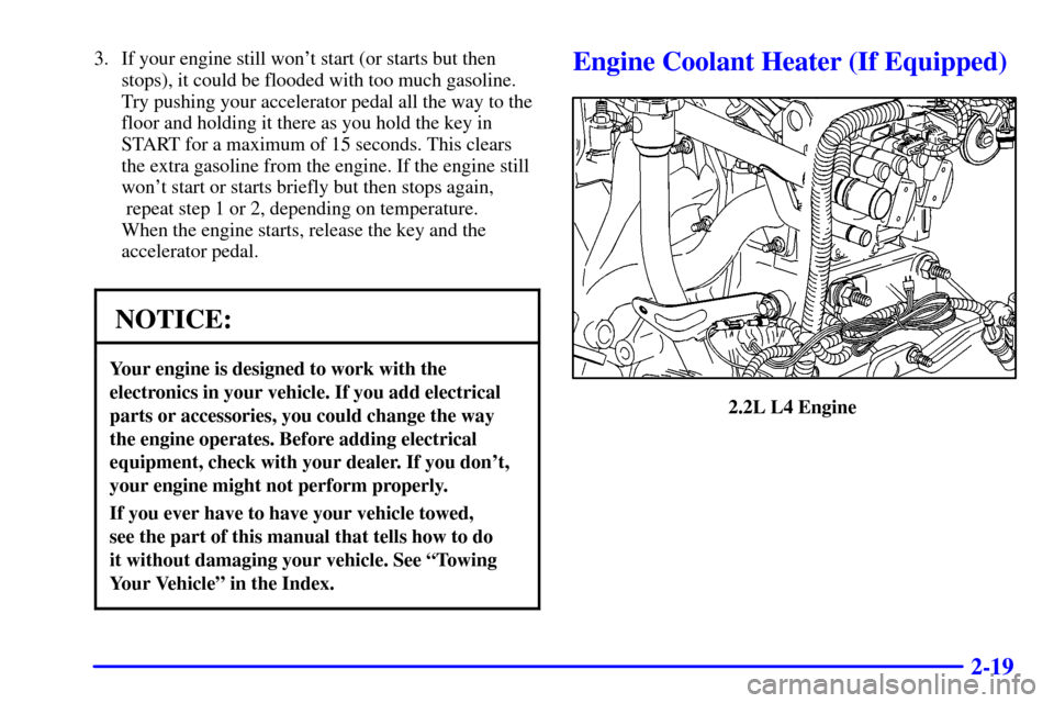 CHEVROLET CAVALIER 2000 3.G Owners Manual 2-19
3. If your engine still wont start (or starts but then
stops), it could be flooded with too much gasoline.
Try pushing your accelerator pedal all the way to the
floor and holding it there as you
