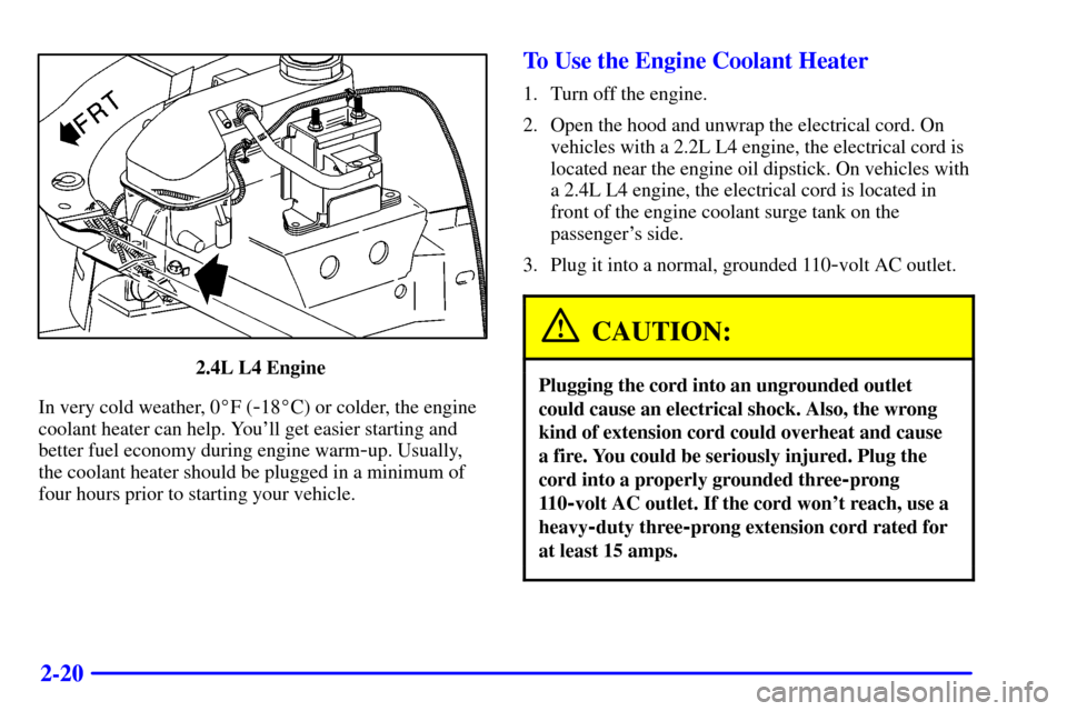 CHEVROLET CAVALIER 2000 3.G Manual Online 2-20
2.4L L4 Engine 
In very cold weather, 0F (
-18C) or colder, the engine
coolant heater can help. Youll get easier starting and
better fuel economy during engine warm
-up. Usually,
the coolant h