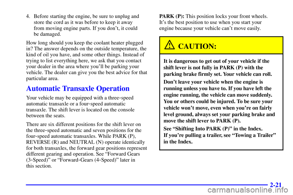 CHEVROLET CAVALIER 2000 3.G Owners Manual 2-21
4. Before starting the engine, be sure to unplug and
store the cord as it was before to keep it away 
from moving engine parts. If you dont, it could 
be damaged.
How long should you keep the co