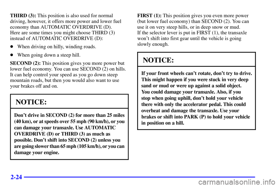 CHEVROLET CAVALIER 2000 3.G Manual Online 2-24
THIRD (3): This position is also used for normal
driving, however, it offers more power and lower fuel
economy than AUTOMATIC OVERDRIVE (D). 
Here are some times you might choose THIRD (3)
instea