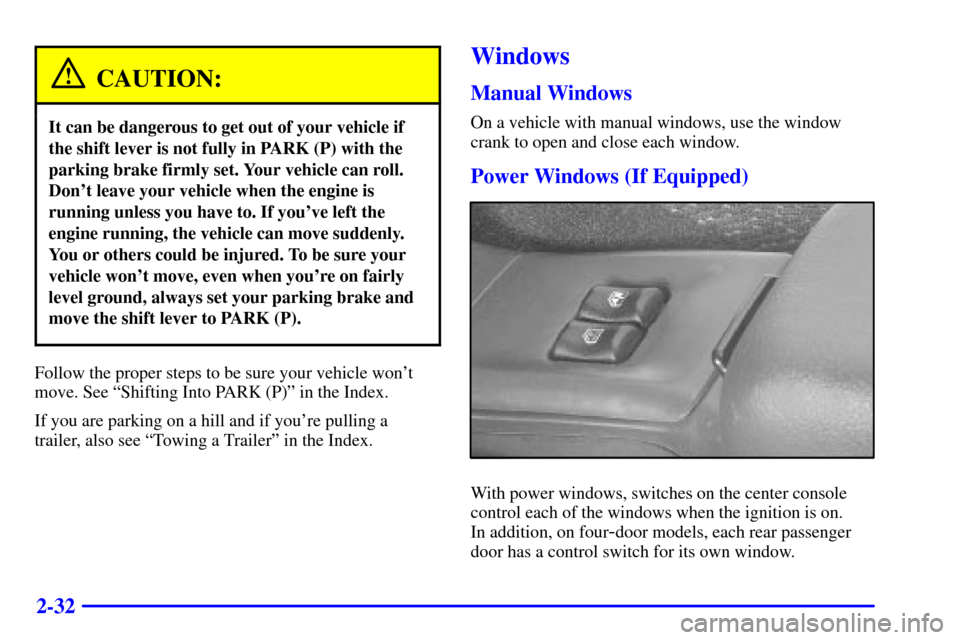 CHEVROLET CAVALIER 2000 3.G Owners Manual 2-32
CAUTION:
It can be dangerous to get out of your vehicle if
the shift lever is not fully in PARK (P) with the
parking brake firmly set. Your vehicle can roll.
Dont leave your vehicle when the eng