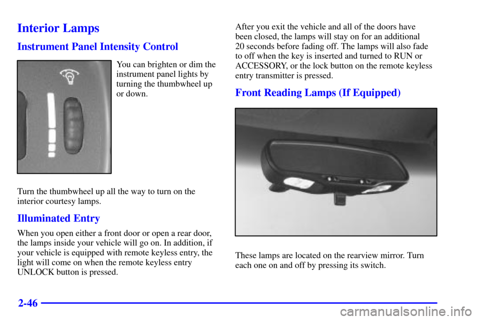 CHEVROLET CAVALIER 2001 3.G Owners Manual 2-46
Interior Lamps
Instrument Panel Intensity Control
You can brighten or dim the
instrument panel lights by
turning the thumbwheel up
or down.
Turn the thumbwheel up all the way to turn on the
inter