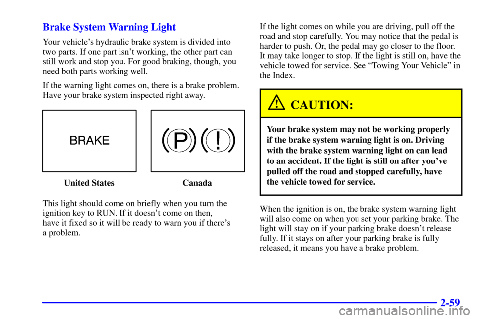 CHEVROLET CAVALIER 2001 3.G Owners Manual 2-59 Brake System Warning Light
Your vehicles hydraulic brake system is divided into
two parts. If one part isnt working, the other part can
still work and stop you. For good braking, though, you
ne