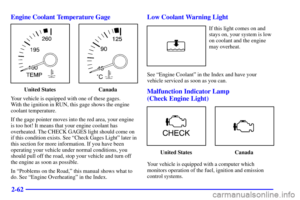 CHEVROLET CAVALIER 2001 3.G Owners Manual 2-62 Engine Coolant Temperature Gage
United States Canada
Your vehicle is equipped with one of these gages. 
With the ignition in RUN, this gage shows the engine
coolant temperature.
If the gage point