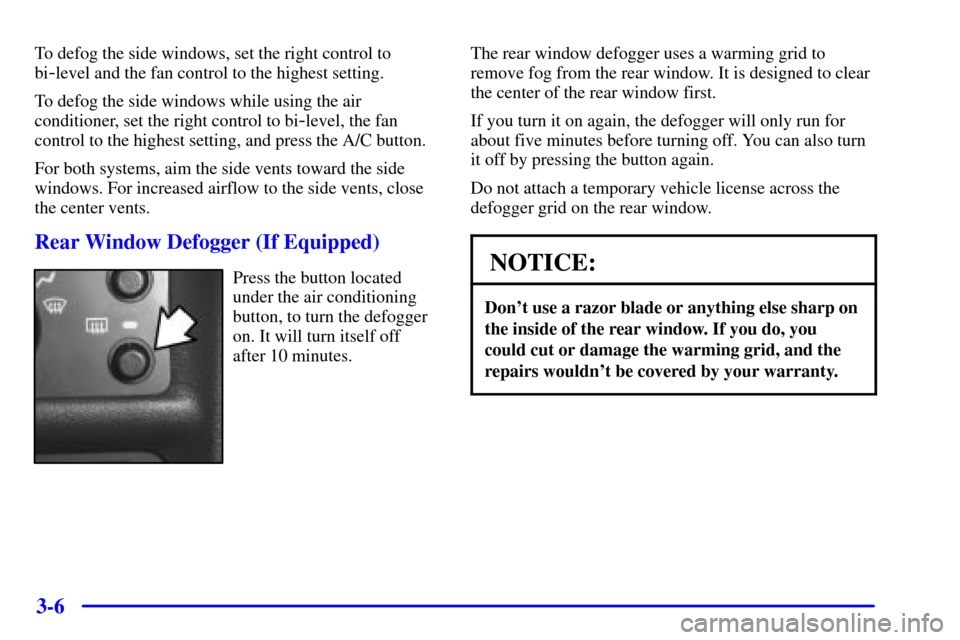 CHEVROLET CAVALIER 2001 3.G Owners Manual 3-6
To defog the side windows, set the right control to
bi
-level and the fan control to the highest setting.
To defog the side windows while using the air
conditioner, set the right control to bi
-le